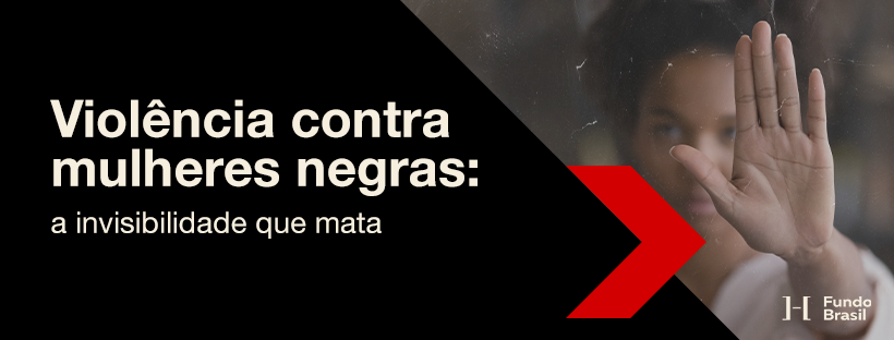 Violência contra mulheres negras: a invisibilidade que mata - Fundo Brasil